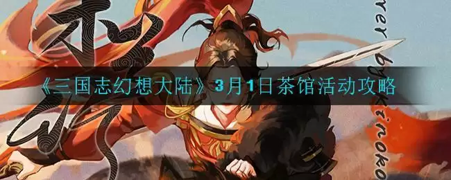 《三国志幻想大陆》3月1日茶馆活动攻略