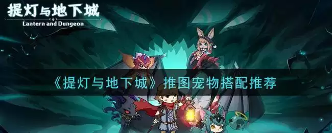 《提灯与地下城》推图宠物搭配推荐