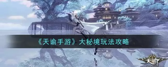 《天谕手游》大秘境玩法攻略