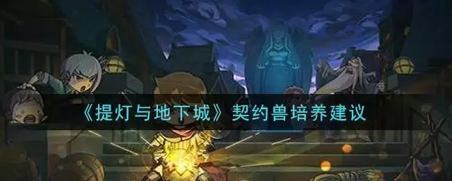 《提灯与地下城》契约兽培养建议