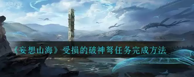 《妄想山海》受损的破神弩任务完成方法