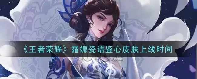 《王者荣耀》露娜瓷语鉴心皮肤上线时间
