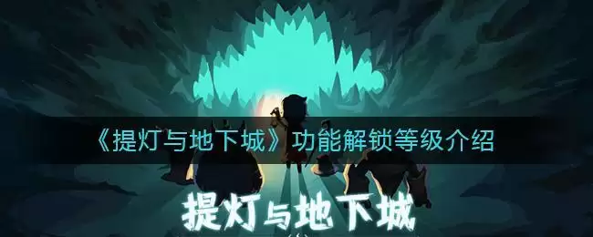 《提灯与地下城》功能解锁等级介绍