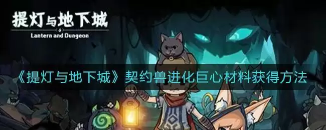 《提灯与地下城》契约兽进化巨心材料获得方法