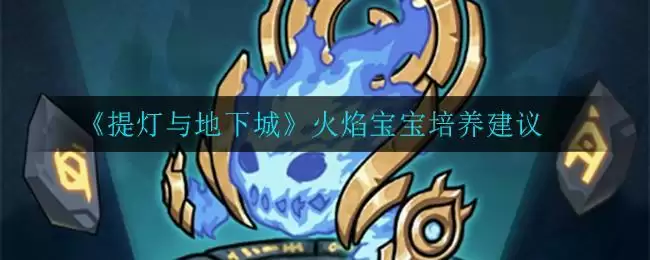 《提灯与地下城》火焰宝宝培养建议