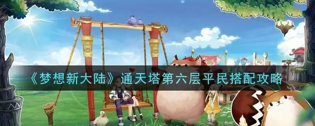 《梦想新大陆》通天塔第六层平民搭配攻略