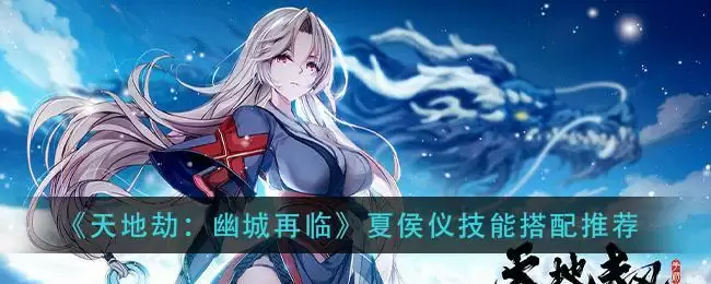 《天地劫：幽城再临》夏侯仪技能搭配推荐