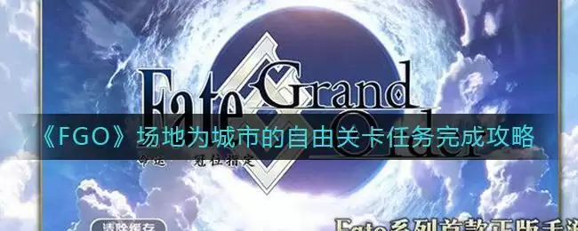 《FGO》场地为城市的自由关卡任务完成攻略