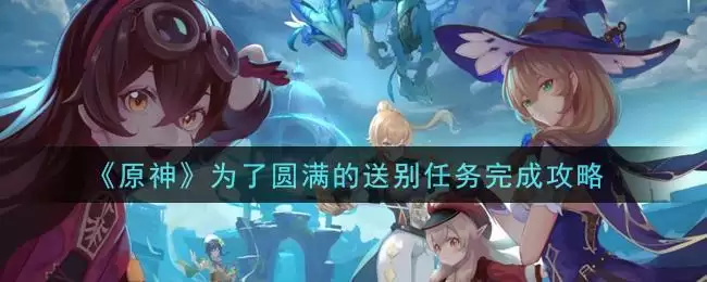 《原神》为了圆满的送别任务完成攻略