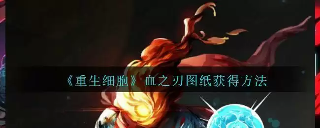 《重生细胞》血之刃图纸获得方法