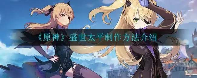《原神》盛世太平制作方法介绍