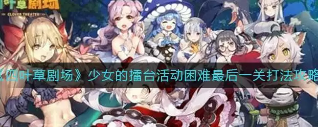 《四叶草剧场》少女的擂台活动困难最后一关打法攻略