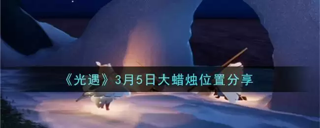 《光遇》3月5日大蜡烛位置分享