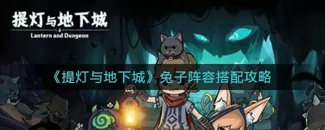 《提灯与地下城》兔子阵容搭配攻略