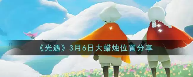 《光遇》3月6日大蜡烛位置分享