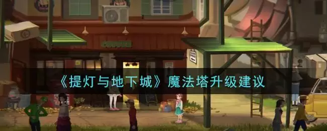 《提灯与地下城》魔法塔升级建议