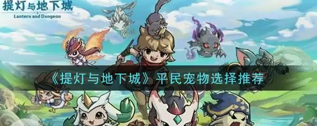 《提灯与地下城》平民宠物选择推荐