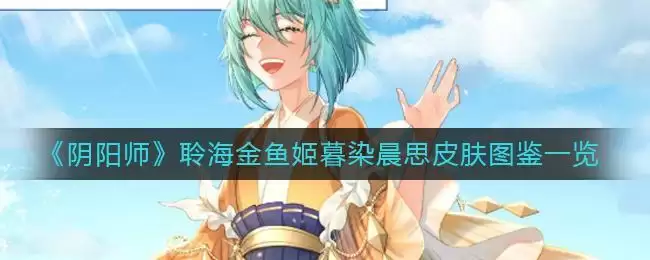 《阴阳师》聆海金鱼姬暮染晨思皮肤图鉴一览
