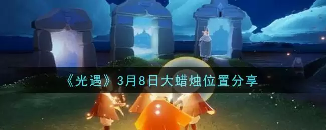 《光遇》3月8日大蜡烛位置分享