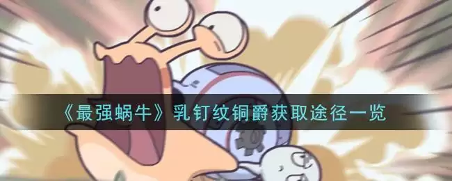 《最强蜗牛》乳钉纹铜爵获取途径一览