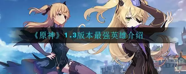 《原神》1.3版本最强英雄介绍