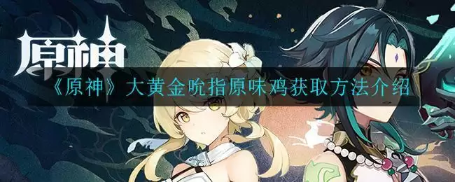《原神》大黄金吮指原味鸡获取方法介绍