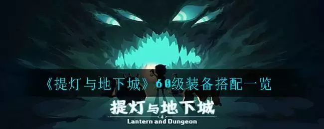 《提灯与地下城》60级装备搭配一览