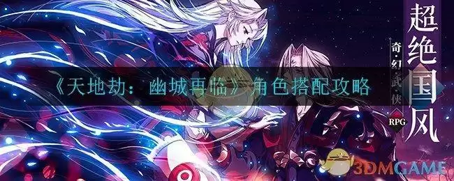 《天地劫：幽城再临》角色搭配攻略