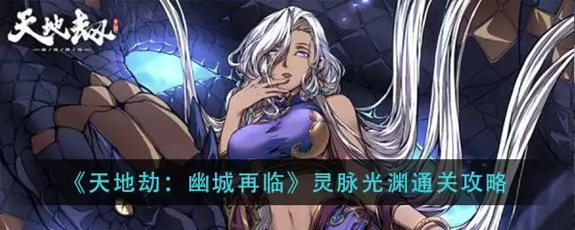 《天地劫：幽城再临》灵脉光渊通关攻略
