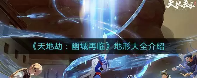 《天地劫:幽城再临》地形大全介绍