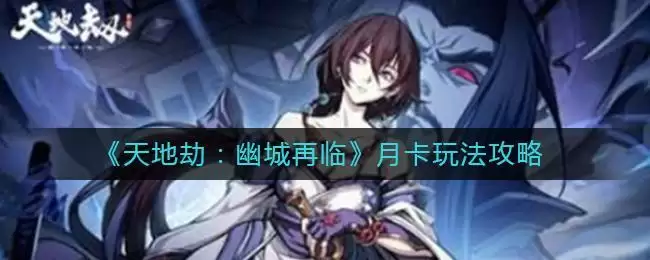 《天地劫:幽城再临》月卡玩法攻略