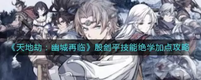 《天地劫:幽城再临》殷剑平技能绝学加点攻略