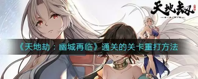 《天地劫：幽城再临》通关的关卡重打方法