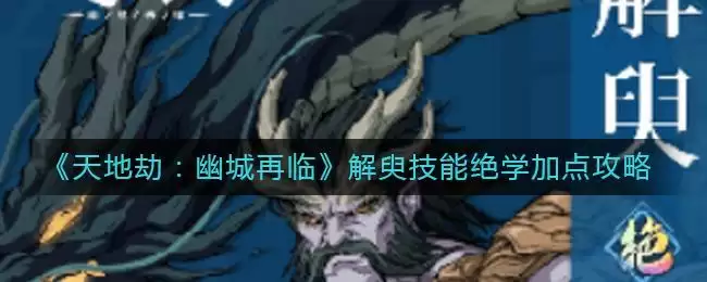 《天地劫：幽城再临》解臾技能绝学加点攻略
