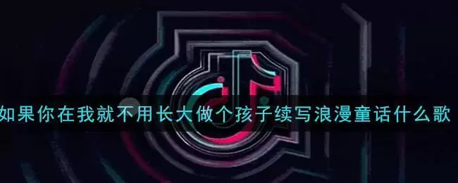 如果你在我就不用长大做个孩子续写浪漫童话是什么歌