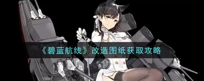 《碧蓝航线》改造图纸获取攻略