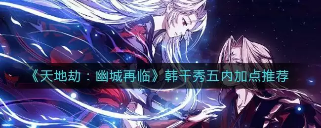《天地劫：幽城再临》韩千秀五内加点推荐