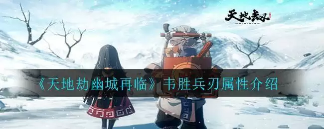 《天地劫幽城再临》韦胜兵刃属性介绍