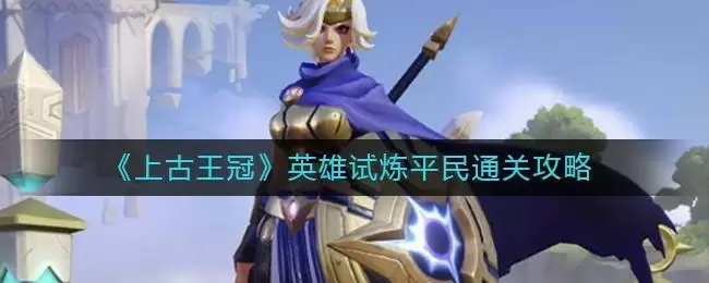 《上古王冠》英雄试炼平民通关攻略