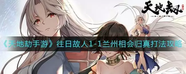 《天地劫：幽城再临》往日故人1-1兰州相会归真打法攻略