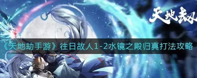 《天地劫：幽城再临》往日故人1-2水镜之殿归真打法攻略