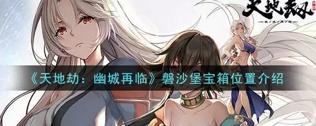 《天地劫：幽城再临》磐沙堡宝箱位置介绍