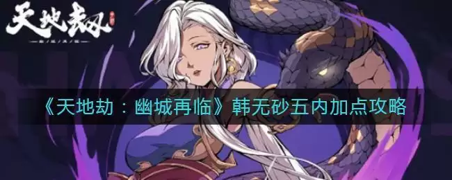 《天地劫：幽城再临》韩无砂五内加点攻略