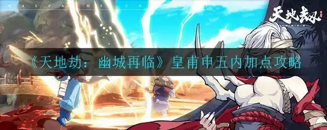 《天地劫:幽城再临》皇甫申五内加点攻略