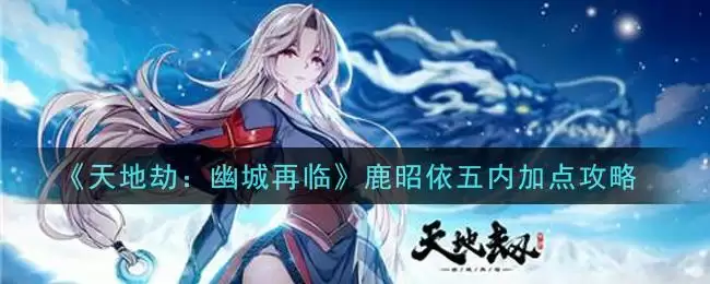 《天地劫:幽城再临》鹿昭依五内加点攻略