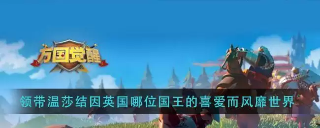 《万国觉醒》领带温莎结因英国哪位国王的喜爱而风靡世界