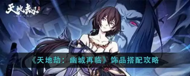 《天地劫:幽城再临》饰品搭配攻略