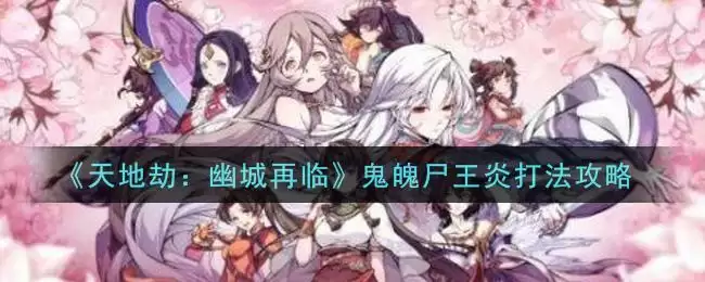 《天地劫:幽城再临》鬼魄尸王炎打法攻略