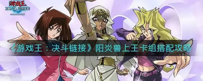 《游戏王:决斗链接》阳炎兽上王卡组搭配攻略