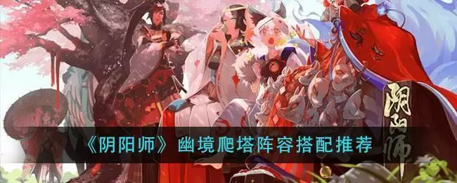 《阴阳师》幽境爬塔阵容搭配推荐